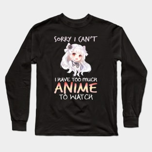 Sorry I Can't I Have Too Much Anime To Watch Gifts Long Sleeve T-Shirt